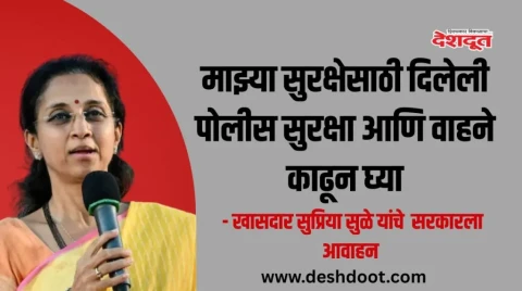 [Deshdoot]माझ्या सुरक्षेसाठी दिलेली पोलीस सुरक्षा आणि वाहने काढून घ्या